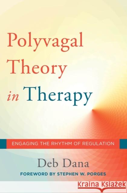 The Polyvagal Theory in Therapy: Engaging the Rhythm of Regulation Deborah A. Dana Stephen W. Porges 9780393712377