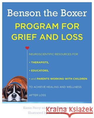 Benson the Boxer Program for Grief and Loss: Neuroscientific Resources for Therapists, Educators, and Parents Working with Children to Achieve Healing Karen Ferry Pieter J. Rossouw 9780393712995