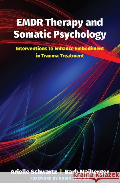 Emdr Therapy and Somatic Psychology: Interventions to Enhance Embodiment in Trauma Treatment Arielle Schwartz Barb Maiberger Robin Shapiro 9780393713107 W. W. Norton & Company