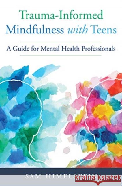 Trauma-Informed Mindfulness with Teens: A Guide for Mental Health Professionals Himelstein, Sam 9780393713442 W. W. Norton & Company