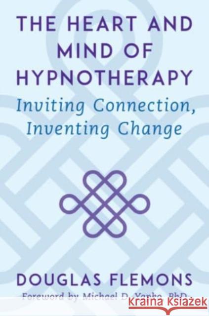 The Heart and Mind of Hypnotherapy: Inviting Connection, Inventing Change Douglas Flemons Michael D. Yapko 9780393714395 W. W. Norton & Company
