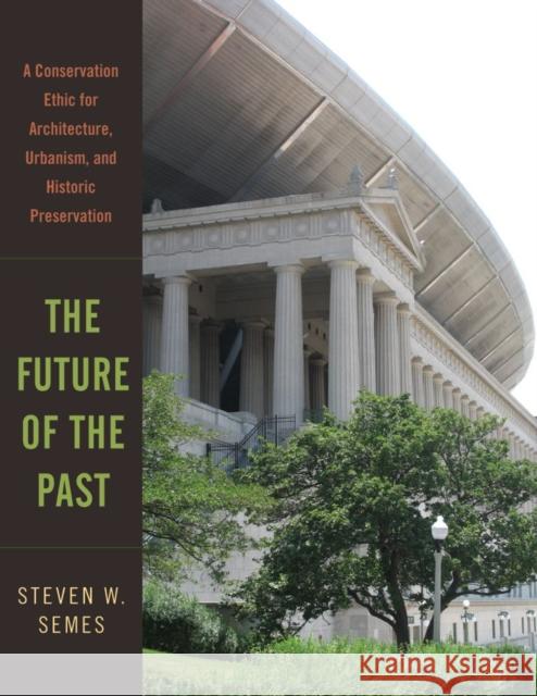 The Future of the Past: A Conservation Ethic for Architecture, Urbanism, and Historic Preservation Semes, Steven W. 9780393732443 W. W. Norton & Company