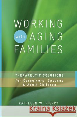 Working with Aging Families: Therapeutic Solutions for Caregivers, Spouses, Adult Children Kathleen W. Piercy 9780393732825 W. W. Norton & Company