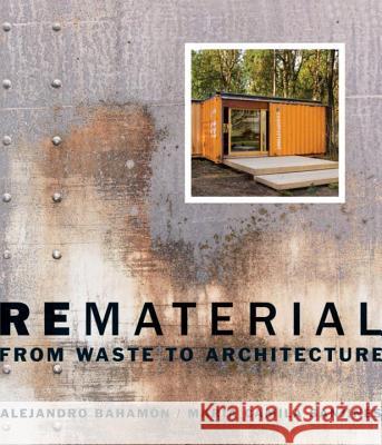 Rematerial: From Waste to Architecture Alejandro Bahamon Alejandro Baham[n Maria Camila Sanjines 9780393733143 W. W. Norton & Company