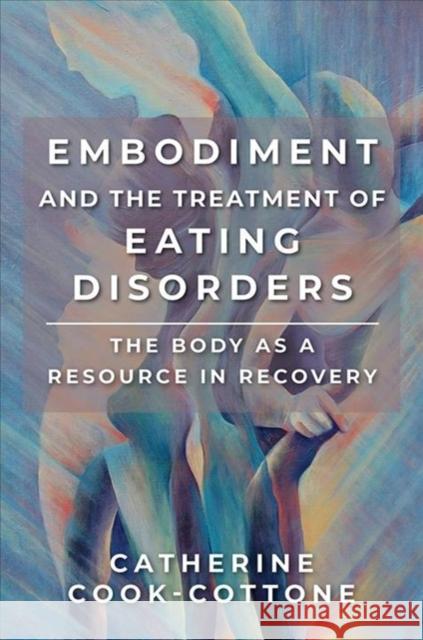 Embodiment and the Treatment of Eating Disorders: The Body as a Resource in Recovery Catherine Cook-Cottone 9780393734102 W. W. Norton & Company