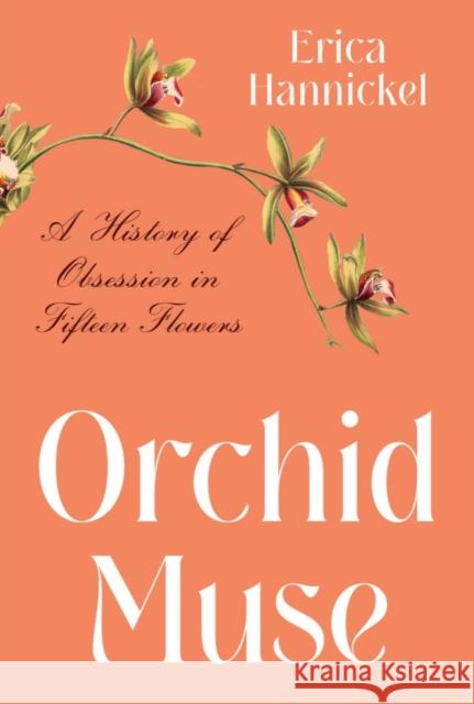 Orchid Muse: A History of Obsession in Fifteen Flowers Erica Hannickel 9780393867282 WW Norton & Co