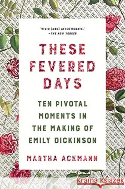 These Fevered Days: Ten Pivotal Moments in the Making of Emily Dickinson Martha Ackmann 9780393867534