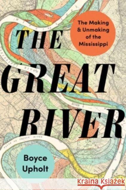 The Great River: The Making and Unmaking of the Mississippi Boyce Upholt 9780393867879 WW Norton & Co