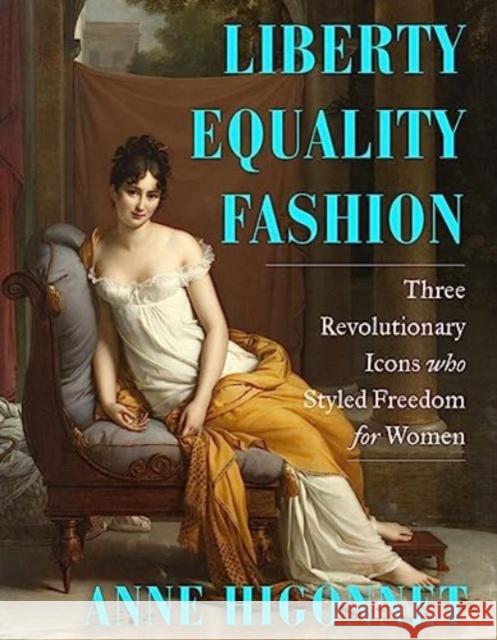 Liberty Equality Fashion: The Women Who Styled the French Revolution Anne (Barnard College) Higonnet 9780393867954 WW Norton & Co