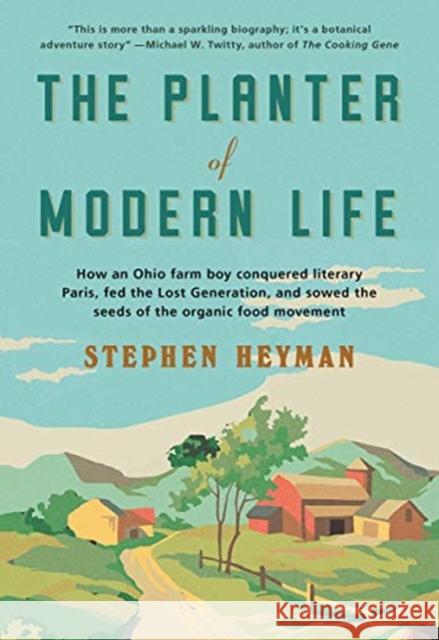 The Planter of Modern Life: How an Ohio Farm Boy Conquered Literary Paris, Fed the Lost Generation, and Sowed the Seeds of the Organic Food Moveme Heyman, Stephen 9780393868463 W. W. Norton & Company