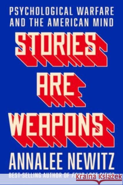 Stories Are Weapons: Psychological Warfare and the American Mind Annalee Newitz 9780393881516 WW Norton & Co