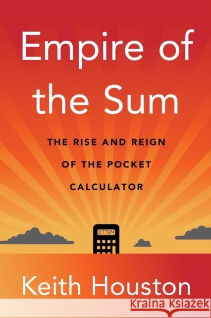 Empire of the Sum: The Rise and Reign of the Pocket Calculator Keith Houston 9780393882148 WW Norton & Co