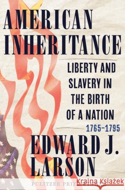 American Inheritance: Liberty and Slavery in the Birth of a Nation, 1765-1795 Larson, Edward J. 9780393882209 WW Norton & Co