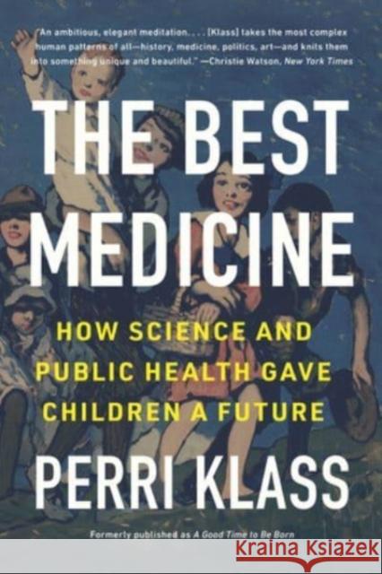 The Best Medicine: How Science and Public Health Gave Children a Future Perri Klass 9780393882384