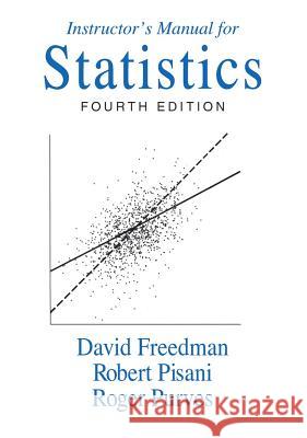 Instructor's Manual: for Statistics, Fourth Edition David Freedman (University of California, Berkeley), Robert Pisani (Boulder, Colorado), Roger Purves (University of Cali 9780393930122