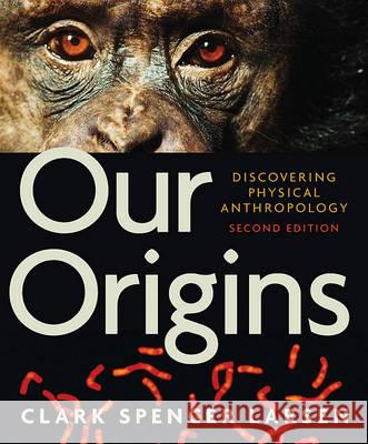 Our Origins: Discovering Physical Anthropology Clark Spencer Larsen 9780393934984 W. W. Norton & Company