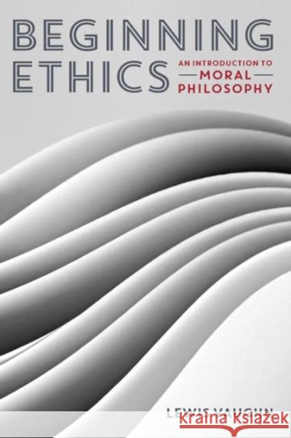 Beginning Ethics: An Introduction to Moral Philosophy Vaughn, Lewis 9780393937909