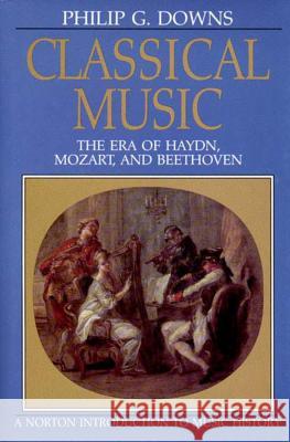 Classical Music: The Era of Haydn, Mozart, and Beethoven Philip Downs 9780393951912 W. W. Norton & Company