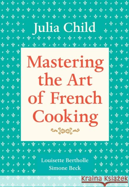 Mastering the Art of French Cooking, Volume 1: A Cookbook Child, Julia 9780394721781