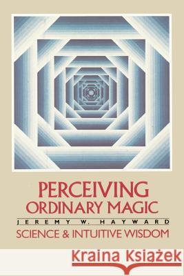 Perceiving Ordinary Magic: Science and Intuitive Wisdom Jeremy Hayward 9780394727042 Shambhala Publications