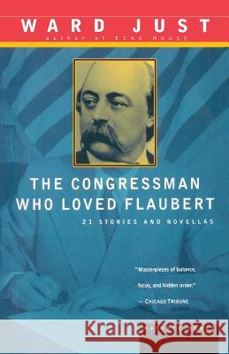 The Congressman Who Loved Flaubert: 21 Stories and Novellas Ward S. Just Ward S. Just 9780395901373 Mariner Books