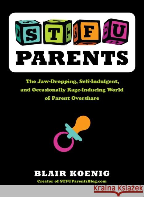 Stfu, Parents: The Jaw-Dropping, Self-Indulgent, and Occasionally Rage-Inducing World of Parent Overshare Blair Koenig 9780399159763 Perigee Books