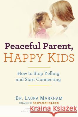 Peaceful Parent, Happy Kids: How to Stop Yelling and Start Connecting Laura Markham 9780399160288 Perigee Books