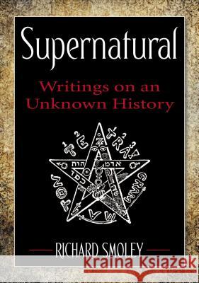 Supernatural : Writings on an Unknown History Richard Smoley 9780399161827 0