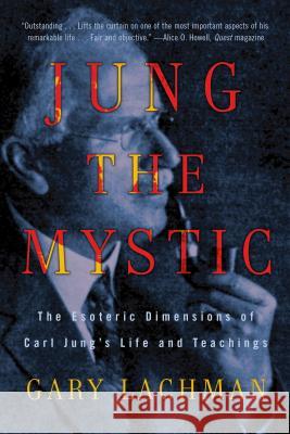 Jung the Mystic: The Esoteric Dimensions of Carl Jung's Life and Teachings Lachman, Gary 9780399161995