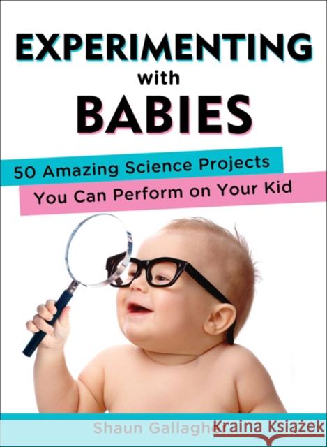 Experimenting with Babies: 50 Amazing Science Projects You Can Perform on Your Kid Shaun Gallagher 9780399162466 Penguin Putnam Inc