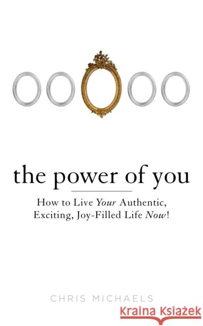 Power of You: How to Live Your Authentic, Exciting, Joy-Filled Life Now! Chris (Chris Michaels) Michaels 9780399162602 Tarcher/Putnam,US