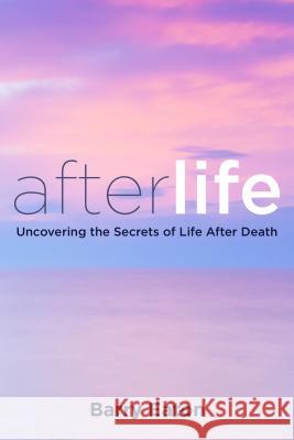 Afterlife: Uncovering the Secrets of Life After Death Barry Eaton 9780399166129 Tarcher