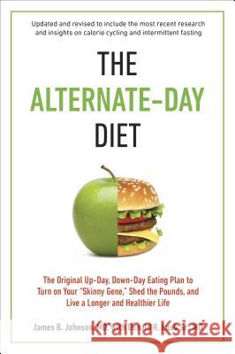 The Alternate-Day Diet Revised: The Original Up-Day, Down-Day Eating Plan to Turn on Your Skinny Gene, Shed the Pounds, and Live a Longer and Healthie Johnson, James B. 9780399167034