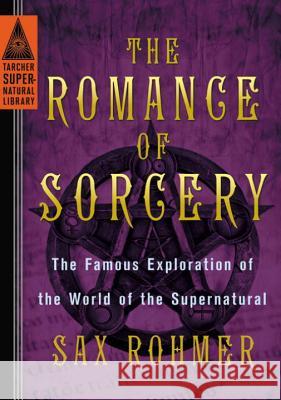 The Romance of Sorcery: The Famous Exploration of the World of the Supernatural Sax Rohmer 9780399169205 Tarcher