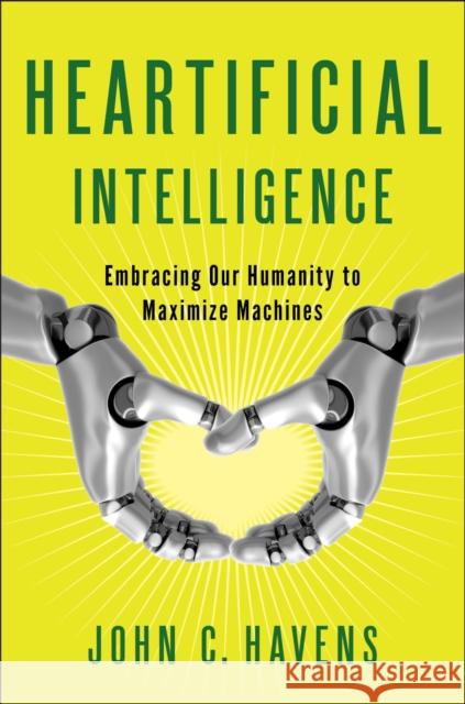 Heartificial Intelligence: Embracing Our Humanity to Maximize Machines John Havens 9780399171710