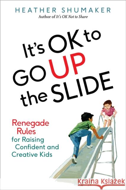 It's Ok to Go Up the Slide: Renegade Rules for Raising Confident and Creative Kids Heather (Heather Shumaker) Shumaker 9780399172007 Tarcher