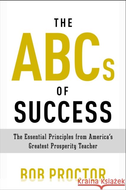 The ABCs of Success: The Essential Principles from America's Greatest Prosperity Teacher Proctor, Bob 9780399175183