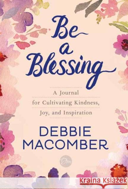 Be a Blessing: A Journal for Cultivating Kindness, Joy, and Inspiration Debbie Macomber 9780399181429 Ballantine Books