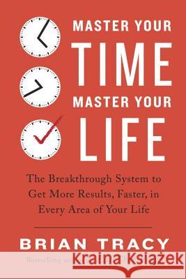 Master Your Time, Master Your Life: The Breakthrough System to Get More Results, Faster, in Every Area of Your Life Brian Tracy 9780399183829 Tarcherperigee