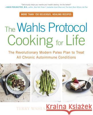 The Wahls Protocol Cooking For Life: The Revolutionary Modern Paleo Plan to Treat All Chronic Autoimmune Conditions Eve Adamson 9780399184772 Penguin Putnam Inc
