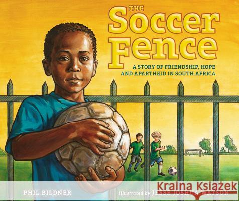 The Soccer Fence: A Story of Friendship, Hope, and Apartheid in South Africa Phil Bildner Jesse Joshua Watson 9780399247903 G. P. Putnam's Sons