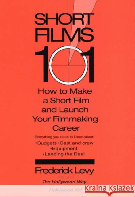 Short Films 101: How to Make a Short for Under $50k-And Launch Your Filmmaking Career Levy, Frederick 9780399529498 Perigee Books
