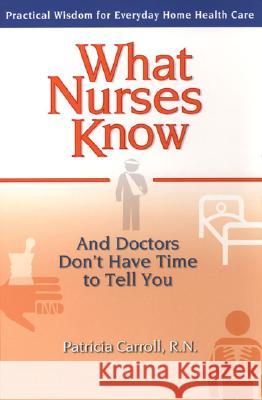 What Nurses Know : And Doctors Don't Have Time to Tell You Patricia Carroll 9780399529573 Perigee Books