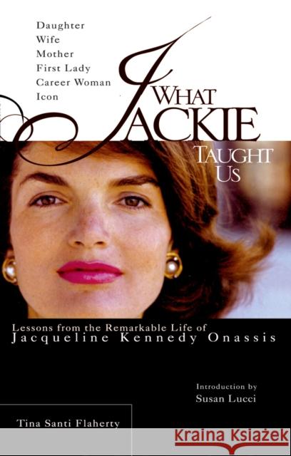 What Jackie Taught Us: Lessons from the Remarkable Life of Jacqueline Kennedy Onassis Tina Santi Flaherty Susan Lucci 9780399530807