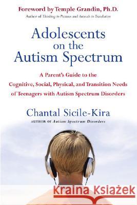 Adolescents on the Autism Spectrum: A Parent's Guide to the Cognitive, Social, Physical, and Transition Needs Ofteen Agers with Autism Spectrum Disord Chantal Sicile-Kira Temple Grandin 9780399532368 Perigee Books