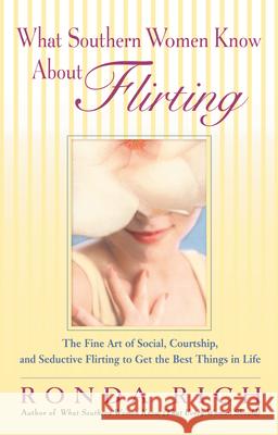 What Southern Women Know about Flirting: The Fine Art of Social, Courtship, and Seductive Flirting to Get the Best Things in Life Ronda Rich 9780399532528 Perigee Books
