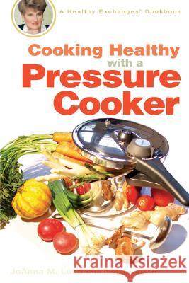 Cooking Healthy with a Pressure Cooker: A Healthy Exchanges Cookbook JoAnna M. Lund Barbara Alpert 9780399533754