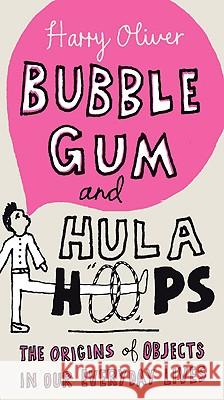 Bubble Gum and Hula Hoops: The Origins of Objects in Our Everyday Lives Harry Oliver 9780399535628 Perigee Books