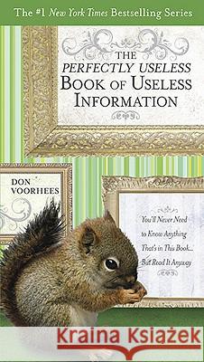 The Perfectly Useless Book of Useless Information: You'll Never Need to Know Anything That's in This Book... But Read It Anyway Don Voorhees 9780399535871 Perigee Books