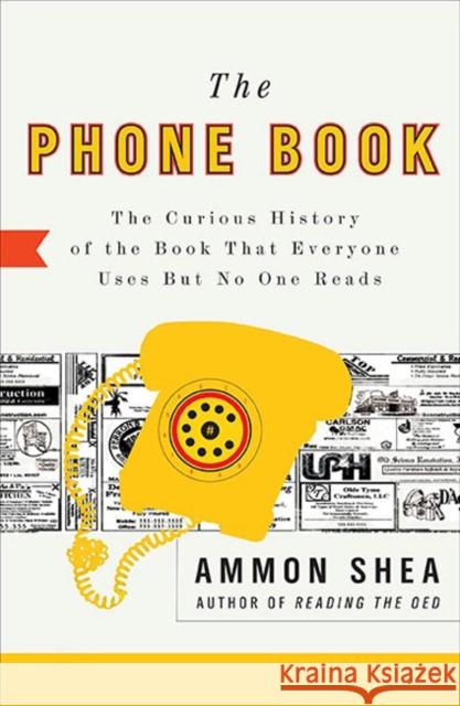 The Phone Book: The Curious History of the Book That Everyone Uses But No One Reads Ammon Shea 9780399535932